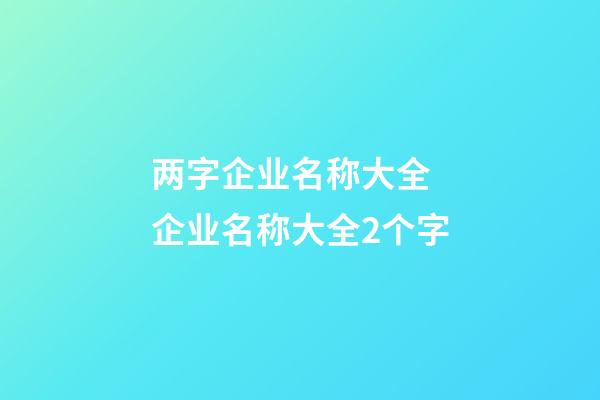 两字企业名称大全 企业名称大全2个字-第1张-公司起名-玄机派